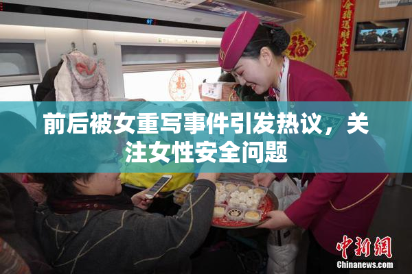 前后被女重写事件引发热议，关注女性安全问题