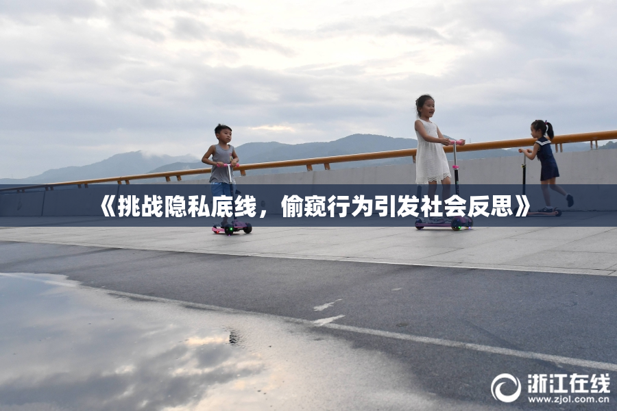 《挑战隐私底线，偷窥行为引发社会反思》