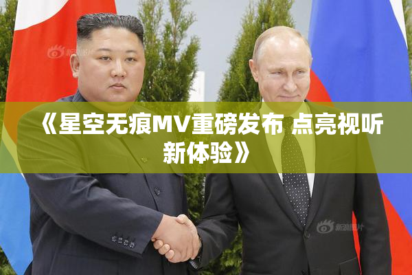 《星空无痕MV重磅发布 点亮视听新体验》