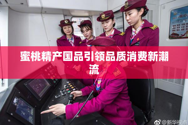 蜜桃精产国品引领品质消费新潮流
