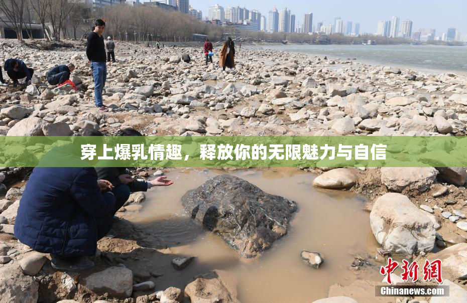 穿上爆乳情趣，释放你的无限魅力与自信