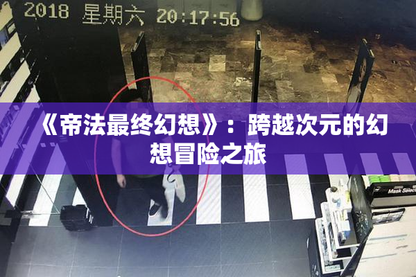 《帝法最终幻想》：跨越次元的幻想冒险之旅