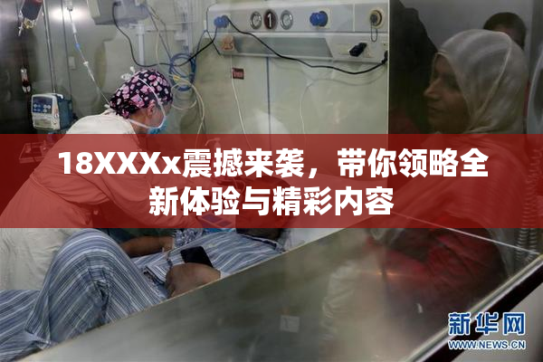 18XXXx震撼来袭，带你领略全新体验与精彩内容
