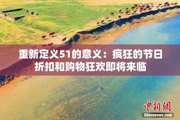 重新定义51的意义：疯狂的节日折扣和购物狂欢即将来临