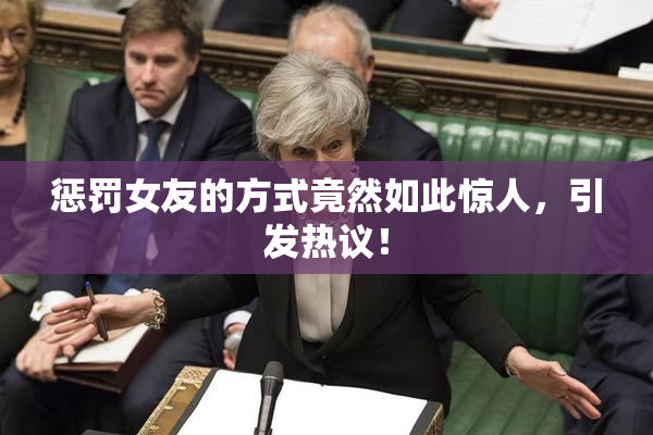 惩罚女友的方式竟然如此惊人，引发热议！