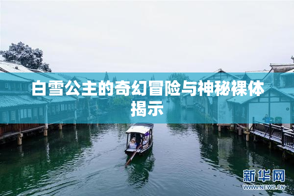 白雪公主的奇幻冒险与神秘裸体揭示