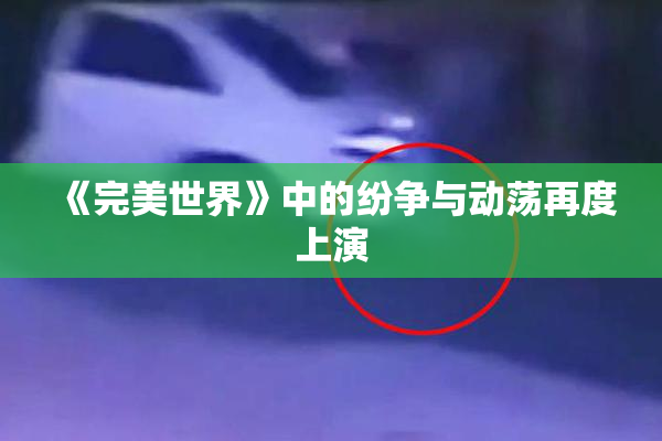 《完美世界》中的纷争与动荡再度上演