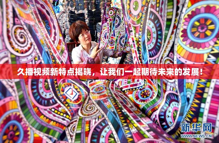 久播视频新特点揭晓，让我们一起期待未来的发展！