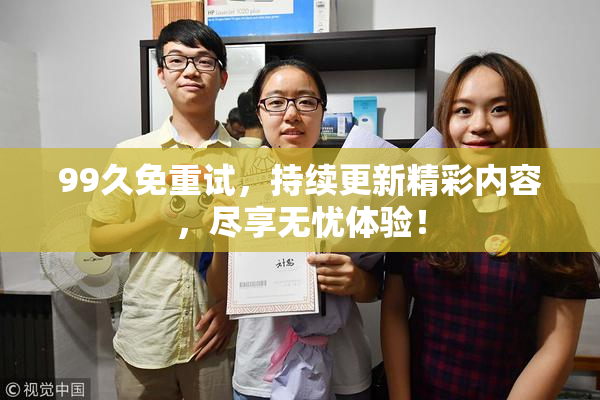 99久免重试，持续更新精彩内容，尽享无忧体验！