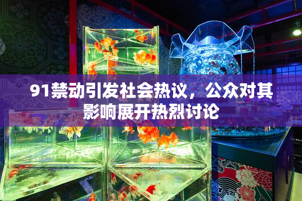 91禁动引发社会热议，公众对其影响展开热烈讨论