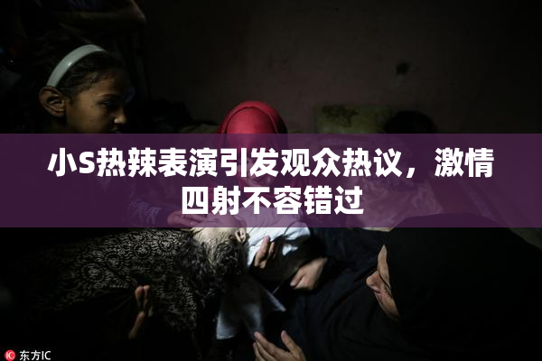 小S热辣表演引发观众热议，激情四射不容错过