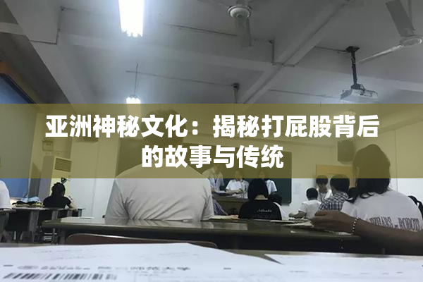 亚洲神秘文化：揭秘打屁股背后的故事与传统