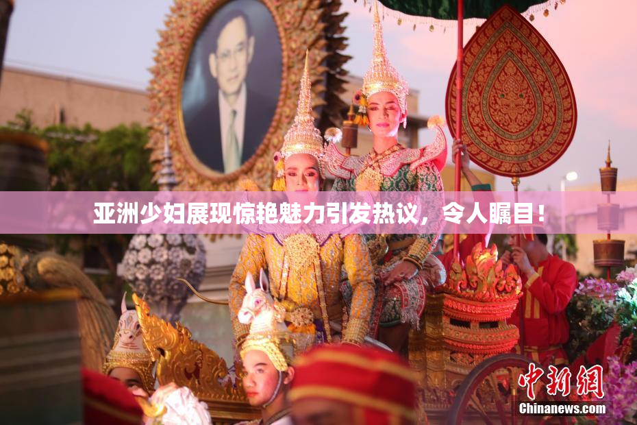亚洲少妇展现惊艳魅力引发热议，令人瞩目！