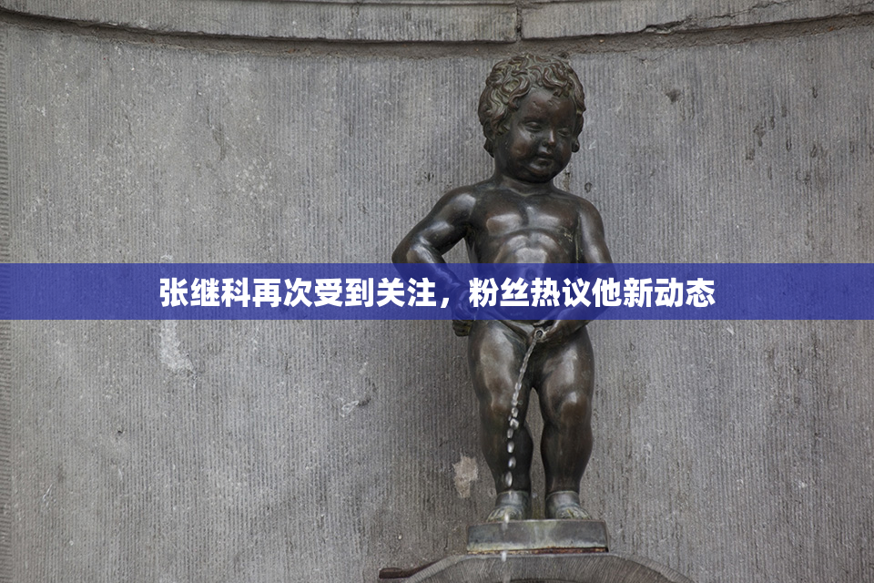 张继科再次受到关注，粉丝热议他新动态