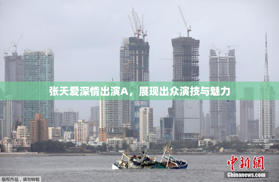 张天爱深情出演A，展现出众演技与魅力