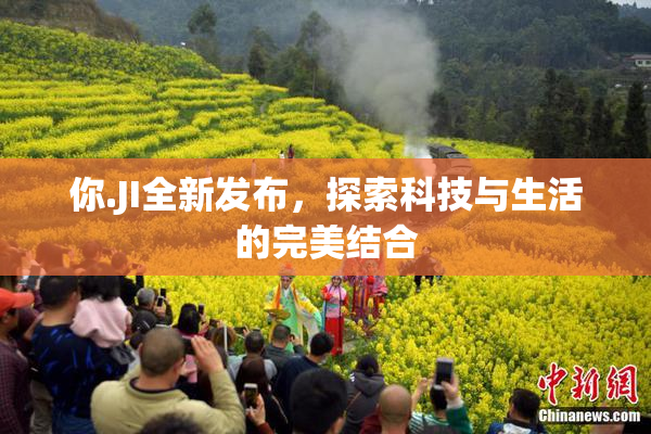 你.JI全新发布，探索科技与生活的完美结合