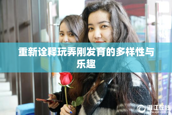 重新诠释玩弄刚发育的多样性与乐趣