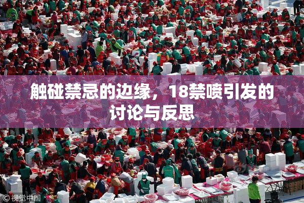 触碰禁忌的边缘，18禁喷引发的讨论与反思