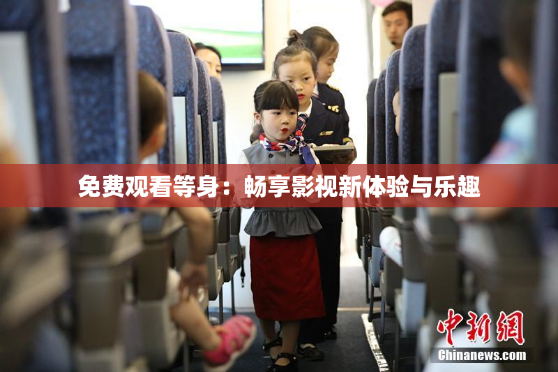 免费观看等身：畅享影视新体验与乐趣