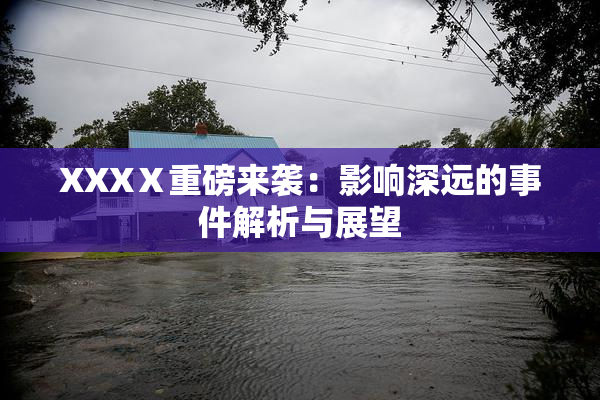 XXXⅩ重磅来袭：影响深远的事件解析与展望