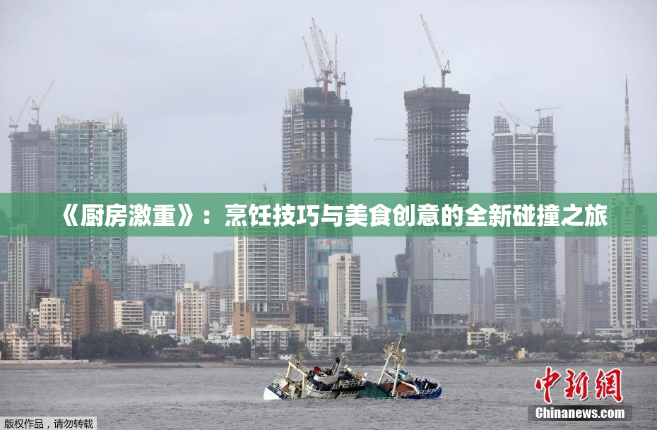 《厨房激重》：烹饪技巧与美食创意的全新碰撞之旅