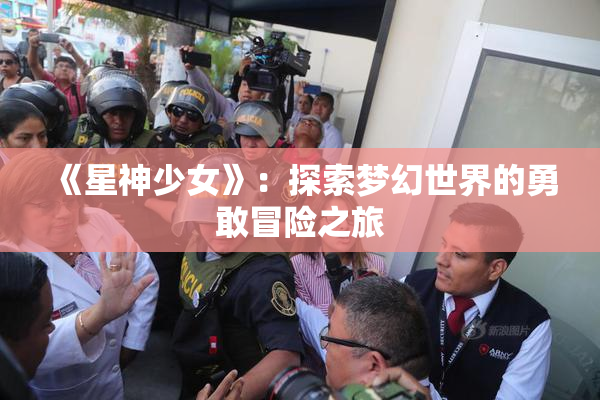 《星神少女》：探索梦幻世界的勇敢冒险之旅