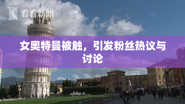 女奥特曼被触，引发粉丝热议与讨论