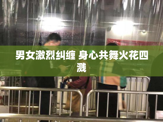 男女激烈纠缠 身心共舞火花四溅