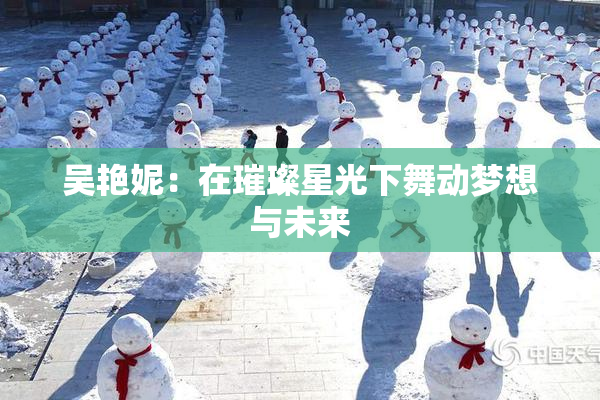 吴艳妮：在璀璨星光下舞动梦想与未来