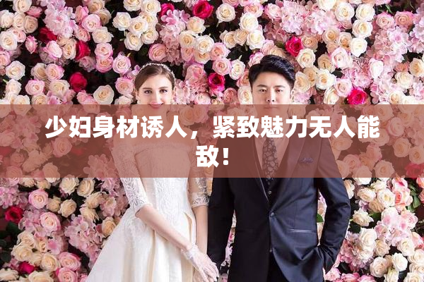 少妇身材诱人，紧致魅力无人能敌！