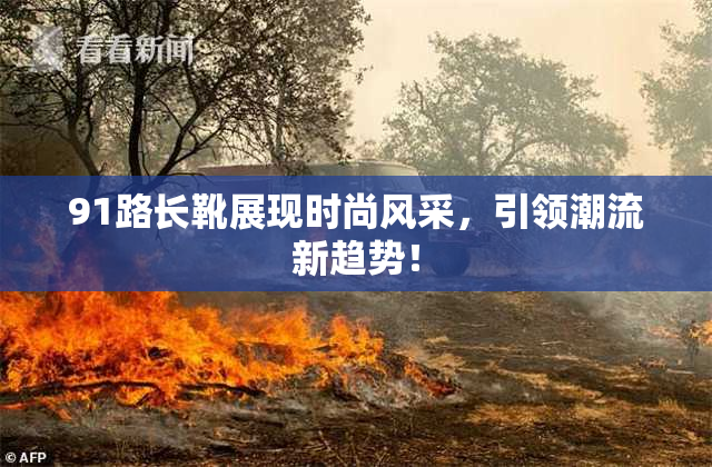 91路长靴展现时尚风采，引领潮流新趋势！