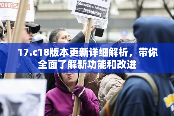 17.c18版本更新详细解析，带你全面了解新功能和改进