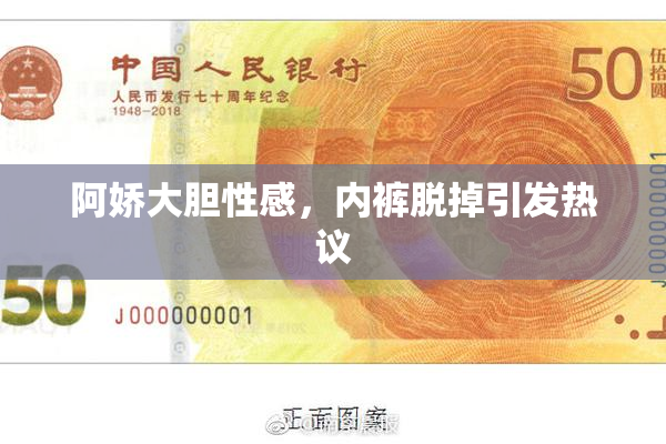 阿娇大胆性感，内裤脱掉引发热议