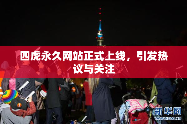 四虎永久网站正式上线，引发热议与关注