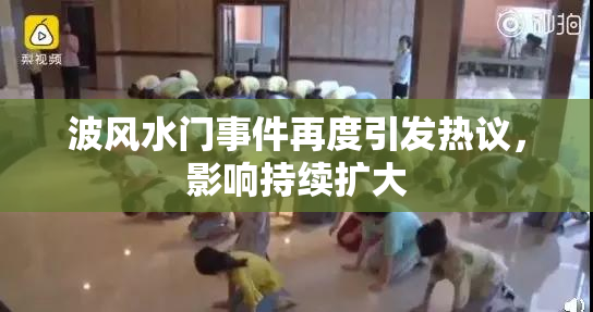 波风水门事件再度引发热议，影响持续扩大