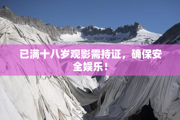 已满十八岁观影需持证，确保安全娱乐！