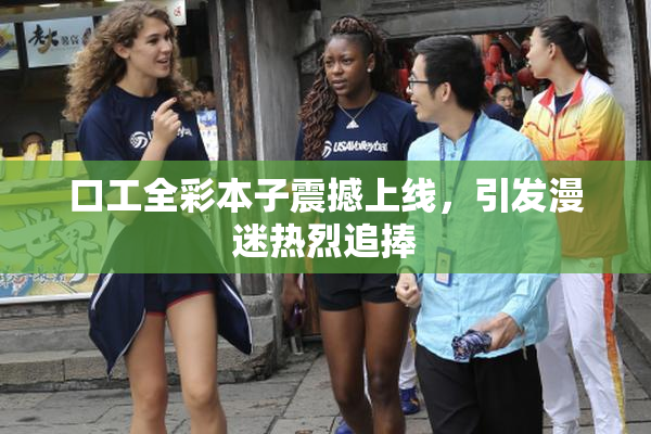 口工全彩本子震撼上线，引发漫迷热烈追捧