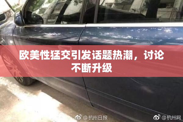 欧美性猛交引发话题热潮，讨论不断升级
