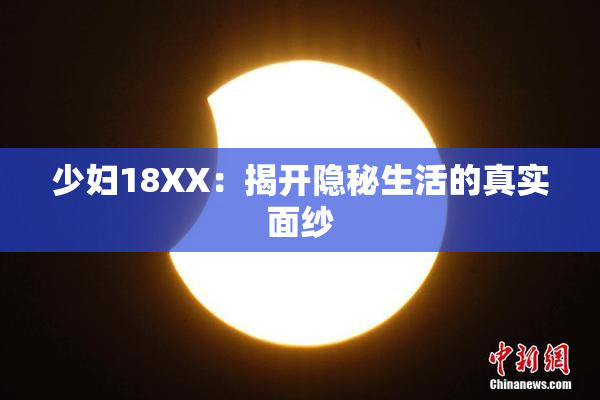 少妇18XX：揭开隐秘生活的真实面纱
