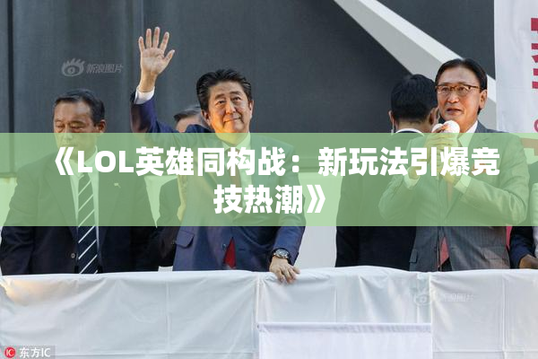 《LOL英雄同构战：新玩法引爆竞技热潮》