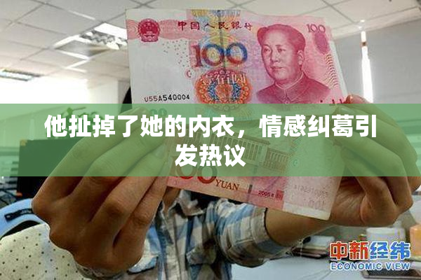 他扯掉了她的内衣，情感纠葛引发热议