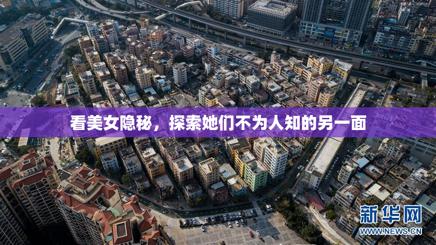 看美女隐秘，探索她们不为人知的另一面