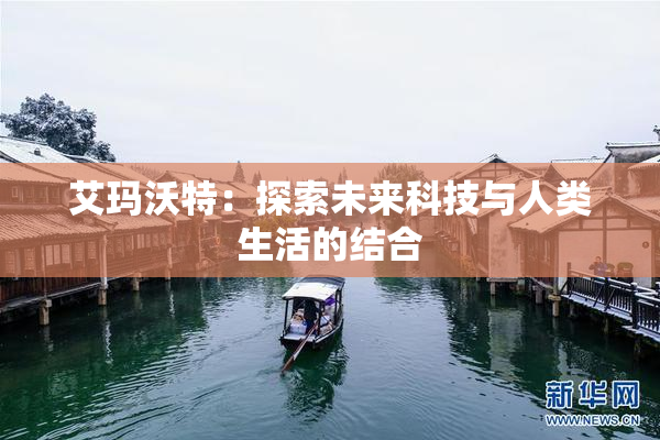 艾玛沃特：探索未来科技与人类生活的结合