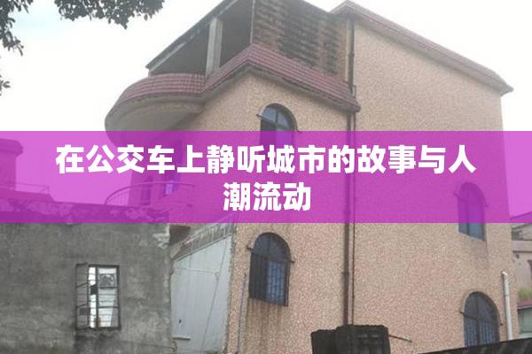 在公交车上静听城市的故事与人潮流动