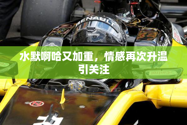 水默啊哈又加重，情感再次升温引关注