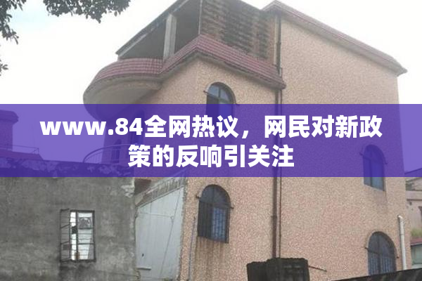 www.84全网热议，网民对新政策的反响引关注