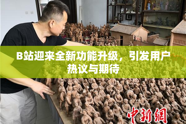 B站迎来全新功能升级，引发用户热议与期待