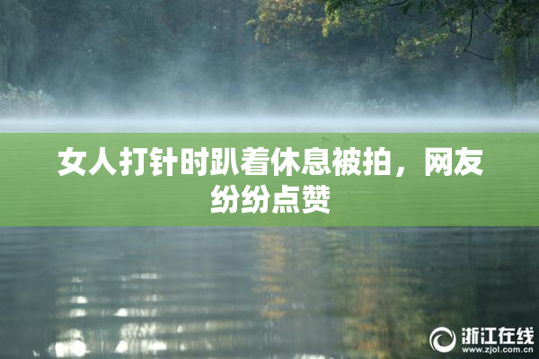 女人打针时趴着休息被拍，网友纷纷点赞