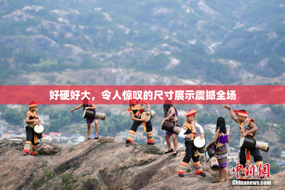 好硬好大，令人惊叹的尺寸展示震撼全场