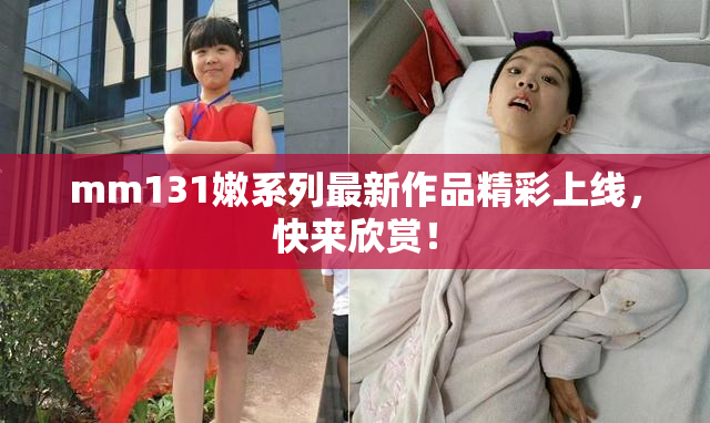 mm131嫩系列最新作品精彩上线，快来欣赏！